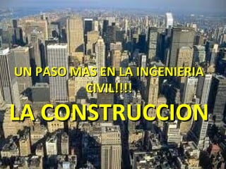 UN PASO MAS EN LA INGENIERIA
         CIVIL!!!!

LA CONSTRUCCION
   CONST
 