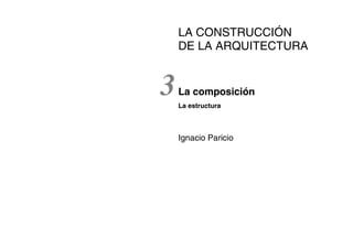 LA CONSTRUCCIÓN
DE LA ARQUITECTURA
3La composición
La estructura
Ignacio Paricio
 