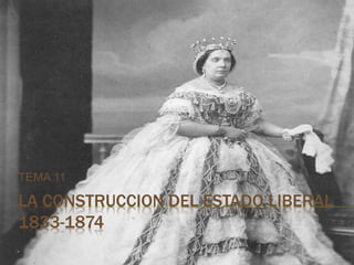 LA CONSTRUCCION DEL ESTADO LIBERAL
1833-1874
TEMA 11
 