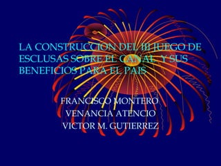 LA CONSTRUCCION DEL III JUEGO DE
ESCLUSAS SOBRE EL CANAL Y SUS
BENEFICIOS PARA EL PAIS
FRANCISCO MONTERO
VENANCIA ATENCIO
VICTOR M. GUTIERREZ
 