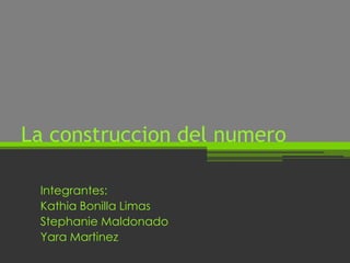 La construccion del numero

 Integrantes:
 Kathia Bonilla Limas
 Stephanie Maldonado
 Yara Martinez
 
