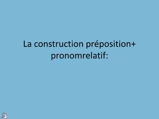 La construction préposition+ pronomrelatif:,[object Object]