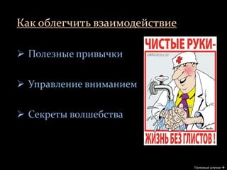 Как облегчить взаимодействие
Полезные штучки 
 Полезные привычки
 Управление вниманием
 Секреты волшебства
 