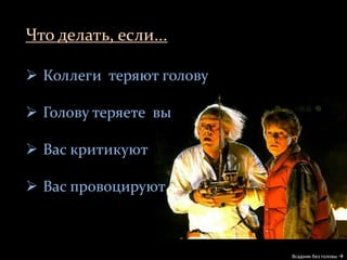 Что делать, если...
Всадник без головы 
 Коллеги теряют голову
 Голову теряете вы
 Вас критикуют
 Вас провоцируют
 