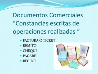 Documentos Comerciales
“Constancias escritas de
operaciones realizadas “
   FACTURA Ó TICKET
   REMITO
   CHEQUE
   PAGARÉ
   RECIBO
 