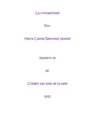 La contabilidad



            Por:



Maria Camila Restrepo Gomez




         Numero 24



             8c



 Colegio san jose de la salle



            2011
 