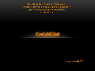 Republica Bolivariana de Venezuela
Ministerio del Poder Popular para la Educación
     U.E Instituto Diocesano Barquisimeto
                  Estado-Lara




                                        Rodrigo Torres#   50
 