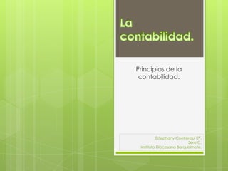 Principios de la
contabilidad.

Estephany Contreras/ 07.
3ero C.
Instituto Diocesano Barquisimeto.

 