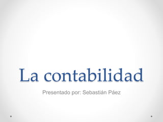 La contabilidad
Presentado por: Sebastián Páez
 
