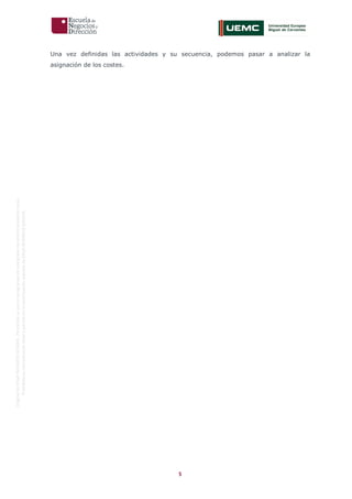 5
OriginaldeENyDBUSINESSSCHOOL.Permitidosuusoenprogramasdepostgradoduranteelpresentecurso.
ProhibidasureproduccióntotaloparcialsinlaautorizaciónexpresadeENyDBUSINESSSCHOOL.
Una vez definidas las actividades y su secuencia, podemos pasar a analizar la
asignación de los costes.
 