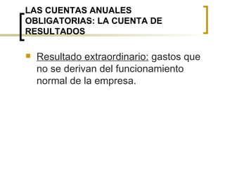 LAS CUENTAS ANUALES OBLIGATORIAS: LA CUENTA DE RESULTADOS Resultado extraordinario:  gastos que no se derivan del funcionamiento normal de la empresa. 