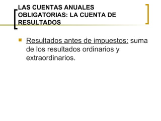 LAS CUENTAS ANUALES OBLIGATORIAS: LA CUENTA DE RESULTADOS Resultados antes de impuestos:  suma de los resultados ordinarios y extraordinarios. 