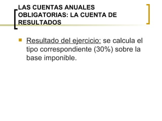 LAS CUENTAS ANUALES OBLIGATORIAS: LA CUENTA DE RESULTADOS Resultado del ejercicio:  se calcula el tipo correspondiente (30%) sobre la base imponible. 