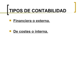 TIPOS DE CONTABILIDAD Financiera o externa. De costes o interna. 