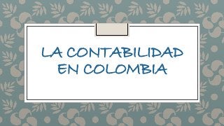 LA CONTABILIDAD
EN COLOMBIA
 