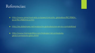  http://www.amschool.edu.sv/paes/civica/la_globalizaci%C3%B3n_
econ%C3%B3mica.htm
 http://es.slideshare.net/walzos/la-globalizacion-en-la-contabilidad
 http://www.monografias.com/trabajos14/contaduria-
glob/contaduria-glob.shtml
 