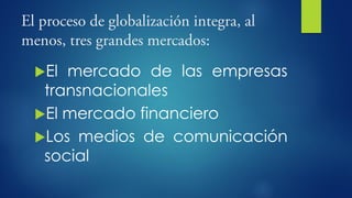 El mercado de las empresas
transnacionales
El mercado financiero
Los medios de comunicación
social
 