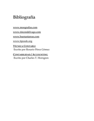 BBiibblliiooggrraaffííaa
wwwwww..mmooooggrraaffiiaass..ccoomm
wwwwww..rriinnccoonnddeellvvaaggoo..ccoomm
wwwwww..bbuueennaassttaarreeaass..ccoomm
www.tiposde.org
TÉCNICA CONTABLE
Escrito por Rosario Pérez Gómez
CONTABILIDAD / ACCOUNTING
Escrito por Charles T. Horngren
 