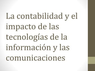 La contabilidad y el 
impacto de las 
tecnologías de la 
información y las 
comunicaciones 
 