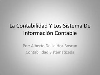 La Contabilidad Y Los Sistema De
     Información Contable
     Por: Alberto De La Hoz Boscan
      Contabilidad Sistematizada
 