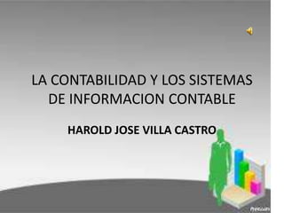 LA CONTABILIDAD Y LOS SISTEMAS
  DE INFORMACION CONTABLE
    HAROLD JOSE VILLA CASTRO
 