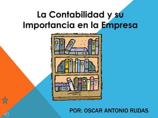 La Contabilidad y su
Importancia en la Empresa
POR: OSCAR ANTONIO RUDAS
 