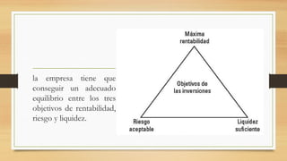 la empresa tiene que
conseguir un adecuado
equilibrio entre los tres
objetivos de rentabilidad,
riesgo y liquidez.
 