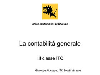 Giuseppe Albezzano ITC Boselli Varazze1
La contabilità generale
III classe ITC
Albez edutainment production
 