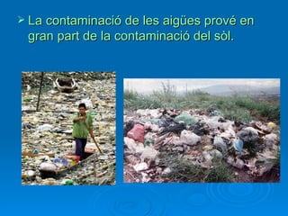  La contaminació de les aigües prové en
 gran part de la contaminació del sòl.
 
