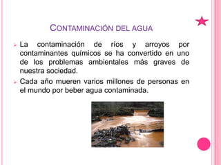 También es un termino empleado en ecología para designar la alteración de un sistema biológico ocasionado por diversos factores producidos por el hombre al explotar irracionalmente la naturaleza.Contaminación del aguaLa contaminación de ríos y arroyos por contaminantes químicos se ha convertido en uno de los problemas ambientales más graves de nuestra sociedad. 