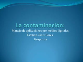 Manejo de aplicaciones por medios digitales.
           Esteban Ortiz flores .
                Grupo:201
 
