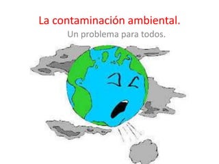 La contaminación ambiental.
Un problema para todos.

 