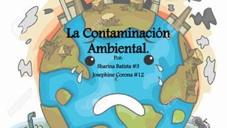 La Contaminación
Ambiental.Por:
Sharina Batista #3
Josephine Corona #12
 