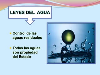 LEYES DEL AGUA 
 Control de las 
aguas residuales 
 Todas las aguas 
son propiedad 
del Estado 
 