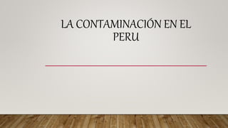 LA CONTAMINACIÓN EN EL
PERU
 
