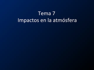 Tema 7
Impactos en la atmósfera
 