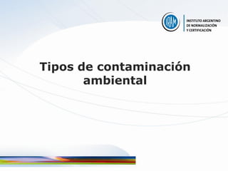 Tipos de contaminación
       ambiental
 