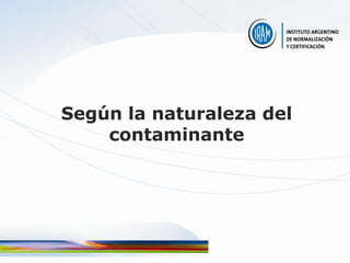 Según la naturaleza del
    contaminante
 