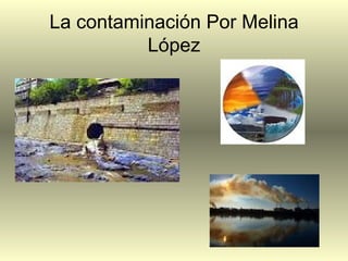 La contaminación Por Melina
          López
 