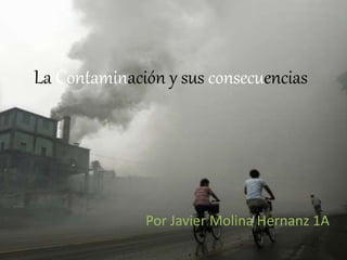 La Contaminación y sus consecuencias
Por Javier Molina Hernanz 1A
 