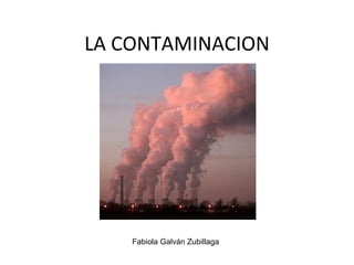 LA CONTAMINACION




    Fabiola Galván Zubillaga
 