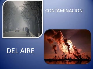 CONTAMINACION




DEL AIRE
 