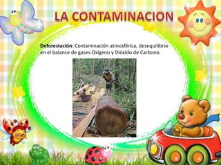 Deforestación: Contaminación atmosférica, desequilibrio
en el balance de gases Oxígeno y Dióxido de Carbono.
 