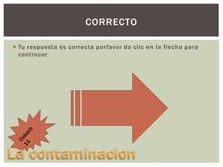 CORRECTO
 Tu respuesta es correcta porfavor da clic en la flecha para
continuar

 