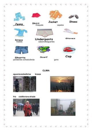 pantalónfalda chaqueta zapatos
Vestido calzoncillosguantes
pantalones cortosbufanda gorra
CLIMA
aguanievesleetbrisa breeze
frío coldllovizna drizzle
 