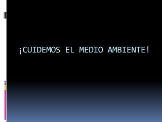 ¡CUIDEMOS EL MEDIO AMBIENTE!
 