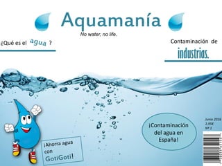 Aquamanía
Junio 2016
1,95€
Nª 1
Contaminación de
industrias.
¿Qué es el ?
No water, no life.
¡Contaminación
del agua en
España!
 