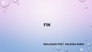 FIN
REALIZADO POR: DALESKA RUBIO
 