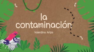 la
la
la
contaminación
contaminación
contaminación
Valentina Ariza
Valentina Ariza
Valentina Ariza
 