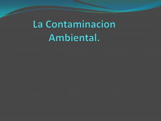 La Contaminacion Ambiental. 
